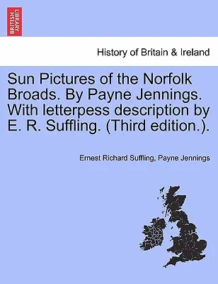 Sun Pictures of the Norfolk Broads. by Payne Jennings. with Letterpess Description by E. R. Suffling. (A treia ediție.). - Sun Pictures of the Norfolk Broads. by Payne Jennings. with Letterpess Description by E. R. Suffling. (Third Edition.).