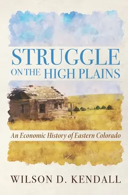Lupta pe câmpiile înalte: O istorie economică a estului statului Colorado - Struggle On the High Plains: An Economic History of Eastern Colorado