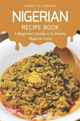 Carte de rețete nigeriene: Ghidul unui începător pentru mâncarea nigeriană autentică - Nigerian Recipe Book: A Beginner's Guide to Authentic Nigerian Food