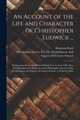 An Account of the Life and Character of Christopher Ludwick ...: By Benjamin Rush, M. D. First Published in the Year 1801. Rev. și reeditat de Dir - An Account of the Life and Character of Christopher Ludwick ...: By Benjamin Rush, M. D. First Published in the Year 1801. Rev. and Republished by Dir