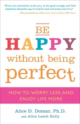 Fii fericit fără să fii perfect: Cum să te îngrijorezi mai puțin și să te bucuri mai mult de viață - Be Happy Without Being Perfect: How to Worry Less and Enjoy Life More
