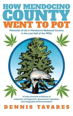 Cum Mendocino County Went To Pot: Amintiri de viață în Mendocino Redwood Country în ultima jumătate a anilor 1900 - How Mendocino County Went To Pot: Memories of Life in Mendocino Redwood Country in the Last Half of the 1900s