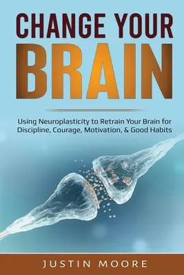 Schimbă-ți creierul: Utilizarea neuroplasticității pentru a-ți reeduca creierul pentru disciplină, curaj, motivație și obiceiuri bune - Change your Brain: Using Neuroplasticity to Retrain Your Brain for Discipline, Courage, Motivation, & Good Habits