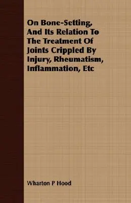 Despre fixarea oaselor și relația sa cu tratamentul articulațiilor afectate de leziuni, reumatism, inflamații etc. - On Bone-Setting, And Its Relation To The Treatment Of Joints Crippled By Injury, Rheumatism, Inflammation, Etc