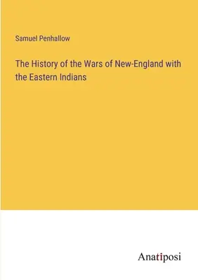 Istoria războaielor Noii Anglii cu indienii din est (The History of the Wars of New-England with the Eastern Indians) - The History of the Wars of New-England with the Eastern Indians