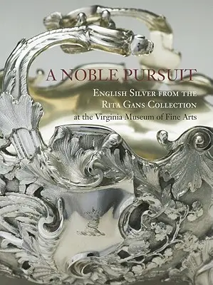 A Noble Pursuit: Argint englezesc din colecția Rita Gans de la Muzeul de Arte Frumoase din Virginia Volumul 2 - A Noble Pursuit: English Silver from the Rita Gans Collection at the Virginia Museum of Fine Arts Volume 2