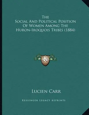 Poziția socială și politică a femeilor din triburile Huron-Iroquois (1884) - The Social And Political Position Of Women Among The Huron-Iroquois Tribes (1884)