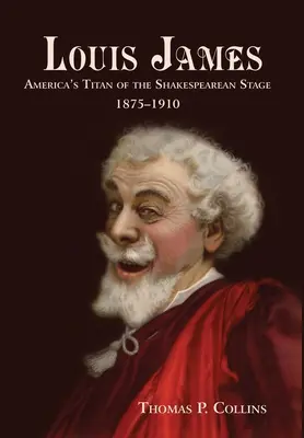 Louis James: Titanul american al scenei shakespeariene, 1875-1910 - Louis James: America's Titan of the Shakespearean Stage, 1875-1910