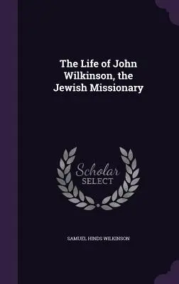 Viața lui John Wilkinson, misionarul evreu - The Life of John Wilkinson, the Jewish Missionary