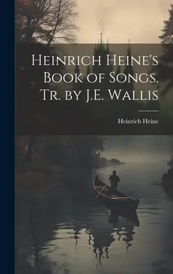 Cartea de cântece a lui Heinrich Heine. Tr. de J.E. Wallis - Heinrich Heine's Book of Songs. Tr. by J.E. Wallis