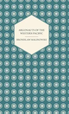 Argonauții din Pacificul de Vest - O relatare a întreprinderilor și aventurilor nativilor din arhipelagurile din Noua Guinee Melaneziană - Cu 5 hărți, 65 de ilustrații - Argonauts Of The Western Pacific - An Account of Native Enterprise and Adventure in the Archipelagoes of Melanesian New Guinea - With 5 maps, 65 Illus