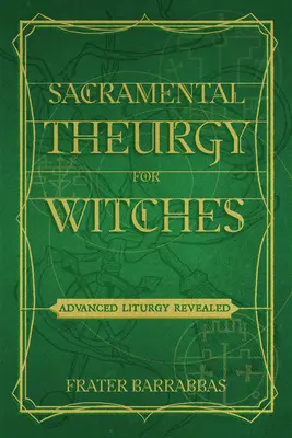 Teurgie sacramentală pentru vrăjitoare: Liturghia avansată dezvăluită - Sacramental Theurgy for Witches: Advanced Liturgy Revealed
