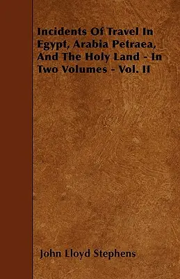 Incidente de călătorie în Egipt, Arabia Petraea și Țara Sfântă - În două volume - Vol. II - Incidents Of Travel In Egypt, Arabia Petraea, And The Holy Land - In Two Volumes - Vol. II