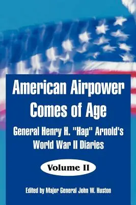 Puterea aeriană americană ajunge la maturitate: jurnalele celui de-al Doilea Război Mondial ale generalului Henry H. Hap” Arnold” - American Airpower Comes of Age: General Henry H. Hap