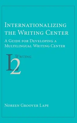Internaționalizarea Centrului de Scriere: Un ghid pentru dezvoltarea unui centru de scriere multilingv - Internationalizing the Writing Center: A Guide for Developing a Multilingual Writing Center