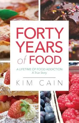 Patruzeci de ani de mâncare: O viață întreagă de dependență alimentară: O poveste adevărată - Forty Years of Food: A Lifetime of Food Addiction: A True Story