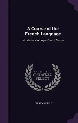 A Course of the French Language: Introducere la cursul superior de franceză - A Course of the French Language: Introductory to Larger French Course