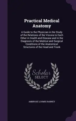 Practical Medical Anatomy (Anatomie medicală practică): Un ghid al medicului în studiul relațiilor viscerelor între ele în stare de sănătate și boală, precum și în D - Practical Medical Anatomy: A Guide to the Physician in the Study of the Relations of the Viscera to Each Other in Health and Disease and in the D