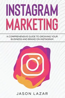 Instagram Marketing: Un ghid complet pentru creșterea mărcii dvs. pe Instagram - Instagram Marketing: A Comprehensive Guide to Growing Your Brand on Instagram