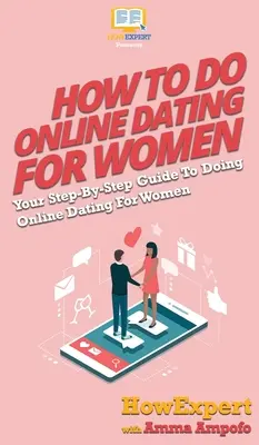 Cum Să Faci Întâlniri Online Pentru Femei: Your Step By Step Guide To Online Dating For Women - How To Do Online Dating For Women: Your Step By Step Guide To Online Dating For Women