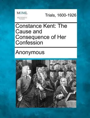 Constance Kent: Cauza și consecința confesiunii sale - Constance Kent: The Cause and Consequence of Her Confession