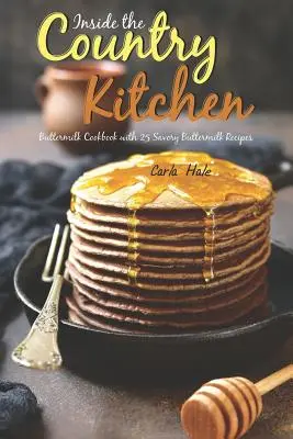 În interiorul bucătăriei de țară: Buttermilk Carte de bucate cu 25 de rețete savuroase Buttermilk - Inside the Country Kitchen: Buttermilk Cookbook with 25 Savory Buttermilk Recipes