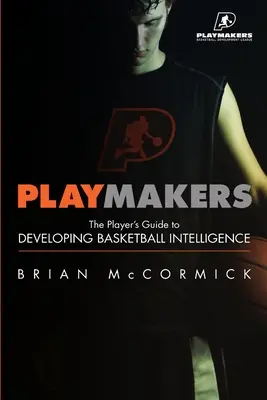 Playmakers: Ghidul jucătorului pentru dezvoltarea inteligenței în baschet - Playmakers: The Player's Guide to Developing Basketball Intelligence