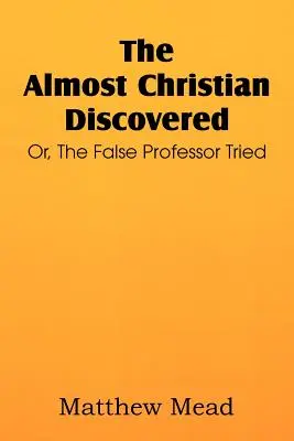 Aproape creștinul descoperit; sau, profesorul fals încercat - The Almost Christian Discovered; Or, the False Professor Tried