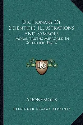 Dicționar de ilustrații și simboluri științifice: Moral Truths Mirrored In Scientific Facts - Dictionary Of Scientific Illustrations And Symbols: Moral Truths Mirrored In Scientific Facts
