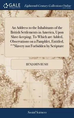Un discurs adresat locuitorilor coloniilor britanice din America cu privire la creșterea sclavilor. La care se adaugă observații cu privire la o broșură intitulată „S - An Address to the Inhabitants of the British Settlements in America, Upon Slave-keeping. To Which are Added, Observations on a Pamphlet, Entitled, 
