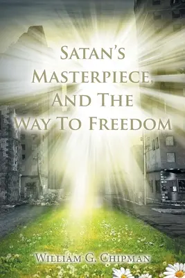 Capodopera lui Satan și calea spre libertate - Satan's Masterpiece, And The Way To Freedom