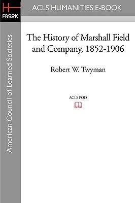 Istoria companiei Marshall Field and Company, 1852-1906 - The History of Marshall Field and Company, 1852-1906