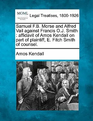 Samuel F.B. Morse și Alfred Vail împotriva lui Francis O.J. Smith: Afidavit of Amos Kendall din partea reclamantului, E. Fitch Smith din partea avocatului. - Samuel F.B. Morse and Alfred Vail Against Francis O.J. Smith: Affidavit of Amos Kendall on Part of Plaintiff, E. Fitch Smith of Counsel.