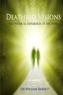 Deathbed Visions: Experiențele psihice ale muribunzilor (The Psychical Experiences of the Dying) - Deathbed Visions: The Psychical Experiences of the Dying