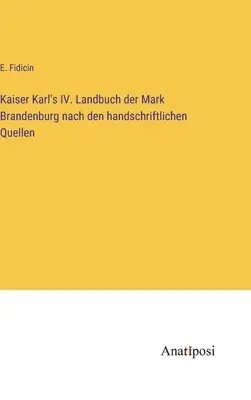 Kaiserul Karl al IV-lea. Landbuch der Mark Brandenburg nach den handschriftlichen Quellen - Kaiser Karl's IV. Landbuch der Mark Brandenburg nach den handschriftlichen Quellen