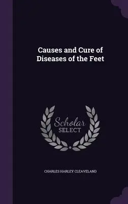 Cauzele și vindecarea bolilor picioarelor (Causes and Cure of Diseases of the Feet) - Causes and Cure of Diseases of the Feet