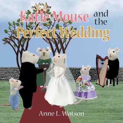 Katie Mouse și nunta perfectă: O poveste a fetei cu flori - Katie Mouse and the Perfect Wedding: A Flower Girl Story