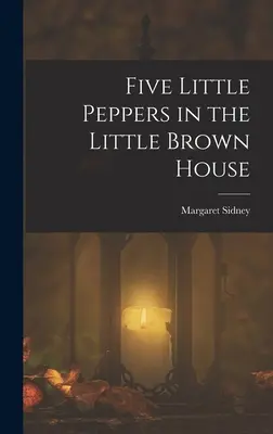 Cinci mici ardei în căsuța maro - Five Little Peppers in the Little Brown House
