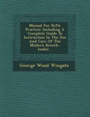 Manual for Rifle Practice: Including a Complete Guide to Instruction in the Use and Care of the Modern Breech-Loader...