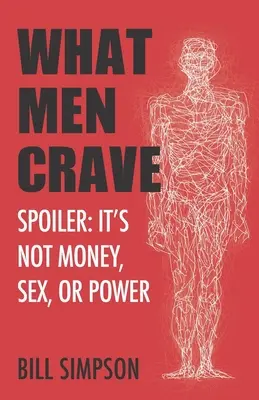 Ce tânjesc bărbații: Spoiler: It's Not Money, Sex, or Power - What Men Crave: Spoiler: It's Not Money, Sex, or Power