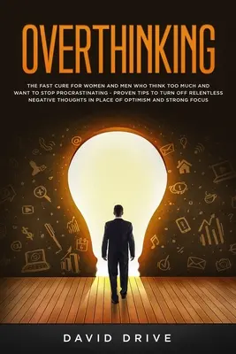 Overthinking: Leacul rapid pentru femeile și bărbații care gândesc prea mult și vor să nu mai tergiverseze - Sfaturi dovedite pentru a opri Relentle - Overthinking: The Fast Cure for Women and Men Who Think Too Much and Want to Stop Procrastinating - Proven Tips to Turn Off Relentle
