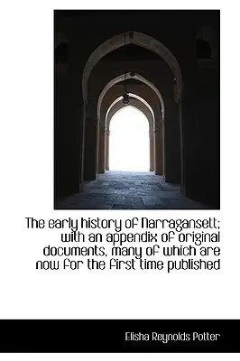 Istoria timpurie a Narragansett; cu un apendice de documente originale, dintre care multe sunt acum pentru - The early history of Narragansett; with an appendix of original documents, many of which are now for