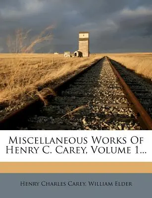Lucrări diverse ale lui Henry C. Carey, volumul 1... - Miscellaneous Works Of Henry C. Carey, Volume 1...