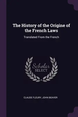 The History of the Origine of the French Laws: Tradusă din franceză - The History of the Origine of the French Laws: Translated From the French