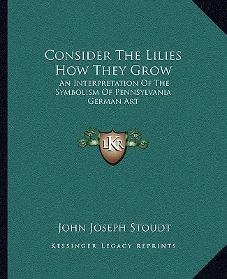 Considerați crinii cum cresc: O interpretare a simbolismului artei germane din Pennsylvania - Consider The Lilies How They Grow: An Interpretation Of The Symbolism Of Pennsylvania German Art