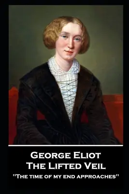 George Elliot - The Lifted Veil: Timpul sfârșitului meu se apropie''” - George Elliot - The Lifted Veil: The time of my end approaches''
