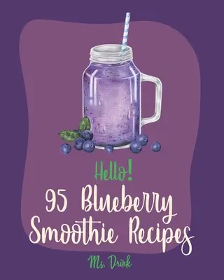 Hello! 95 Rețete de smoothie cu afine: Cea mai bună carte de bucate cu smoothie de afine pentru începători [Superfood Smoothie Cookbook, Vegetable And Fruit Smoothie R - Hello! 95 Blueberry Smoothie Recipes: Best Blueberry Smoothie Cookbook Ever For Beginners [Superfood Smoothie Cookbook, Vegetable And Fruit Smoothie R