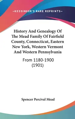 History And Genealogy Of The Mead Family Of Fairfield County, Connecticut, Eastern New York, Western Vermont And Western Pennsylvania: Din 1180-1900 - History And Genealogy Of The Mead Family Of Fairfield County, Connecticut, Eastern New York, Western Vermont And Western Pennsylvania: From 1180-1900