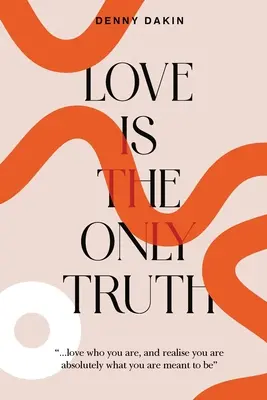 Dragostea este singurul adevăr: Iubește cine ești și realizează că ești absolut ceea ce trebuie să fii - Love Is the Only Truth: Love who you are, and realise you are absolutely what you are meant to be