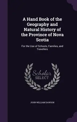 A Hand Book of the Geography and Natural History of the Province of Nova Scotia: For the Use of Schools, Families, and Travellers